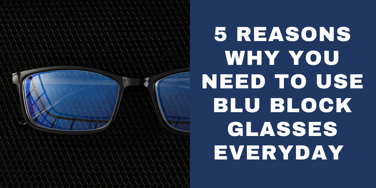 5 Reasons Why You Need To Use Blu Block Eyeglasses Everyday