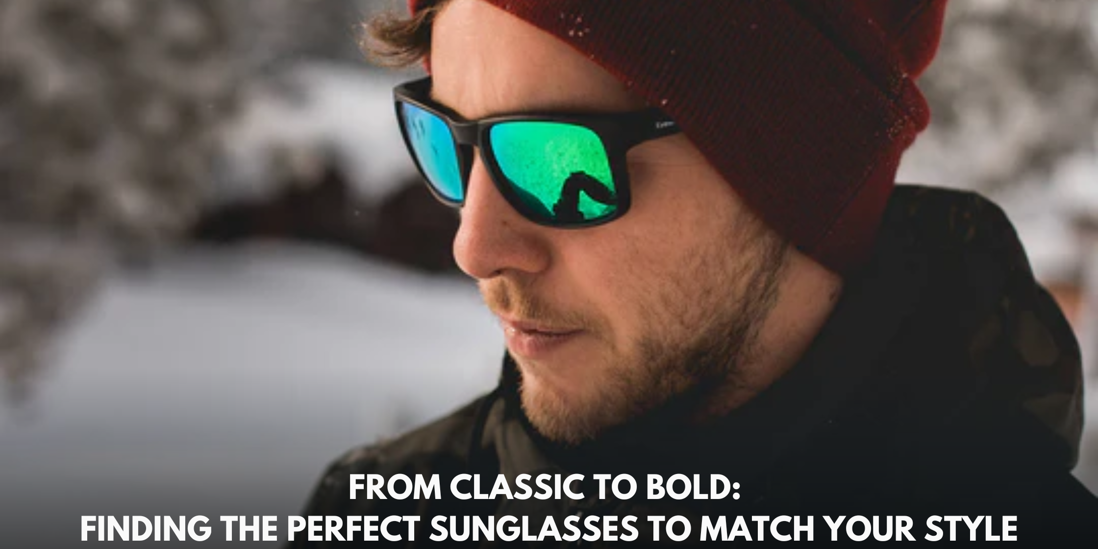 From Classic to Bold: Finding the Perfect Sunglasses to Match Your Style