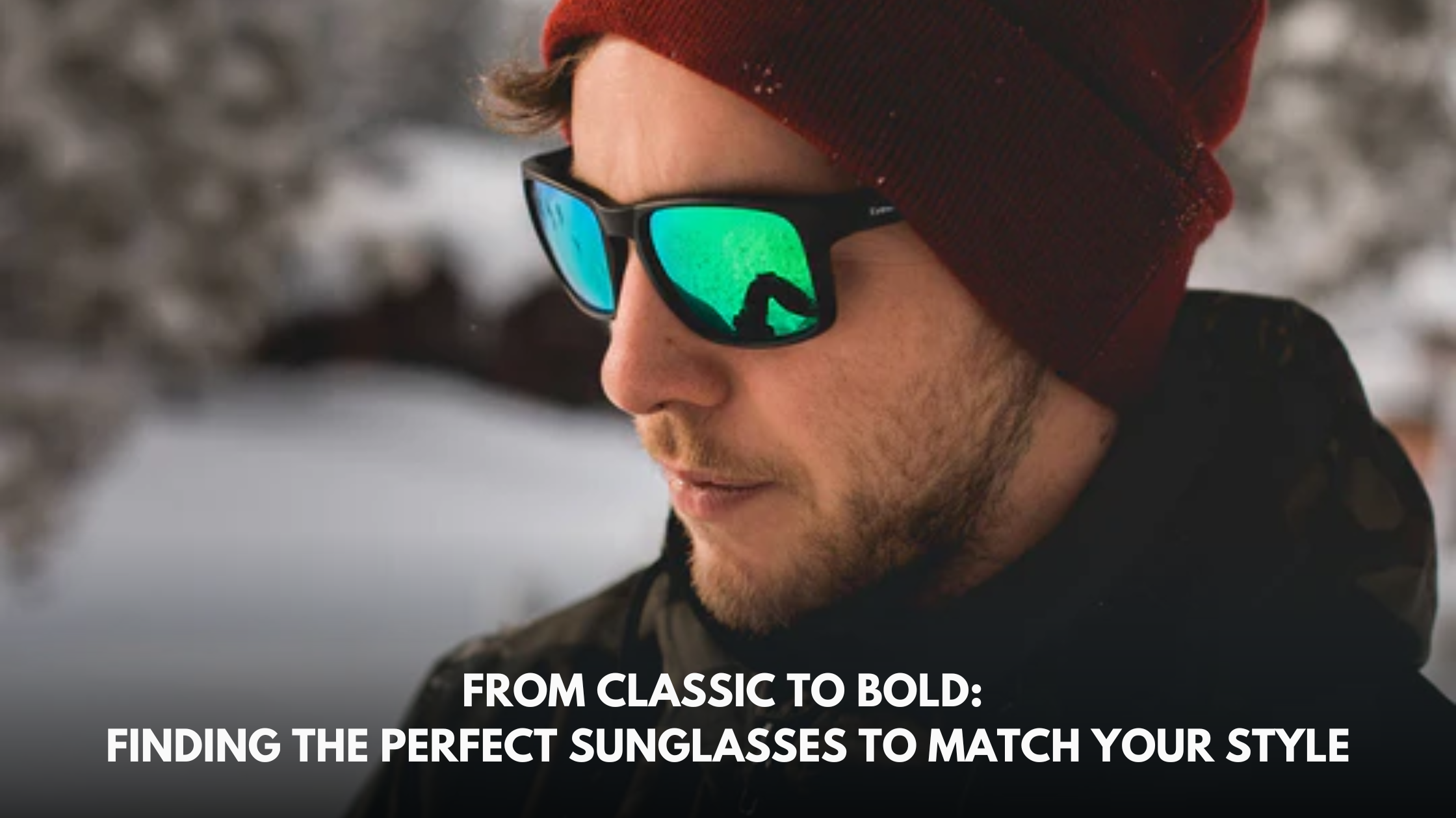 From Classic to Bold: Finding the Perfect Sunglasses to Match Your Style