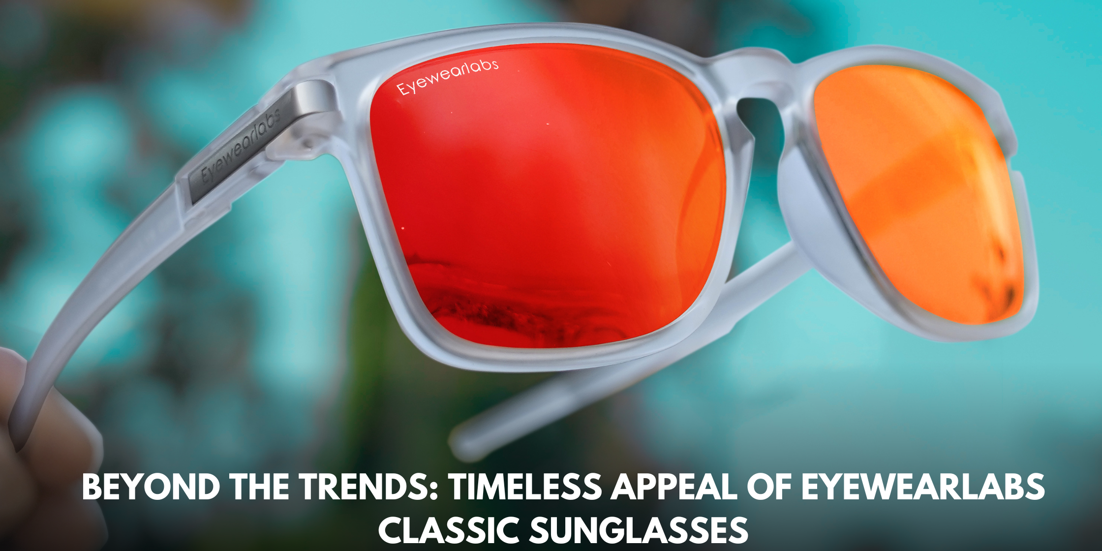 Beyond the Trends: Timeless Appeal of Eyewearlabs Classic Sunglasses
