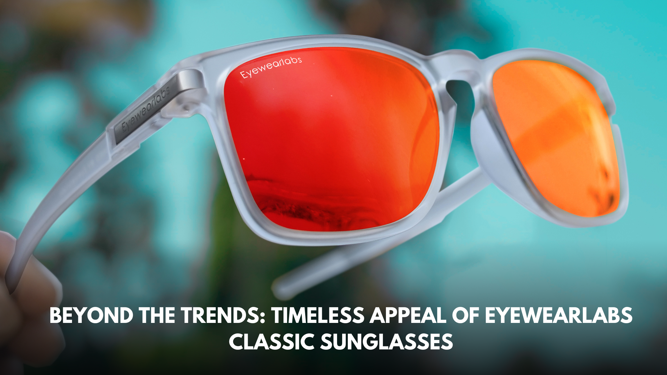 Beyond the Trends: Timeless Appeal of Eyewearlabs Classic Sunglasses