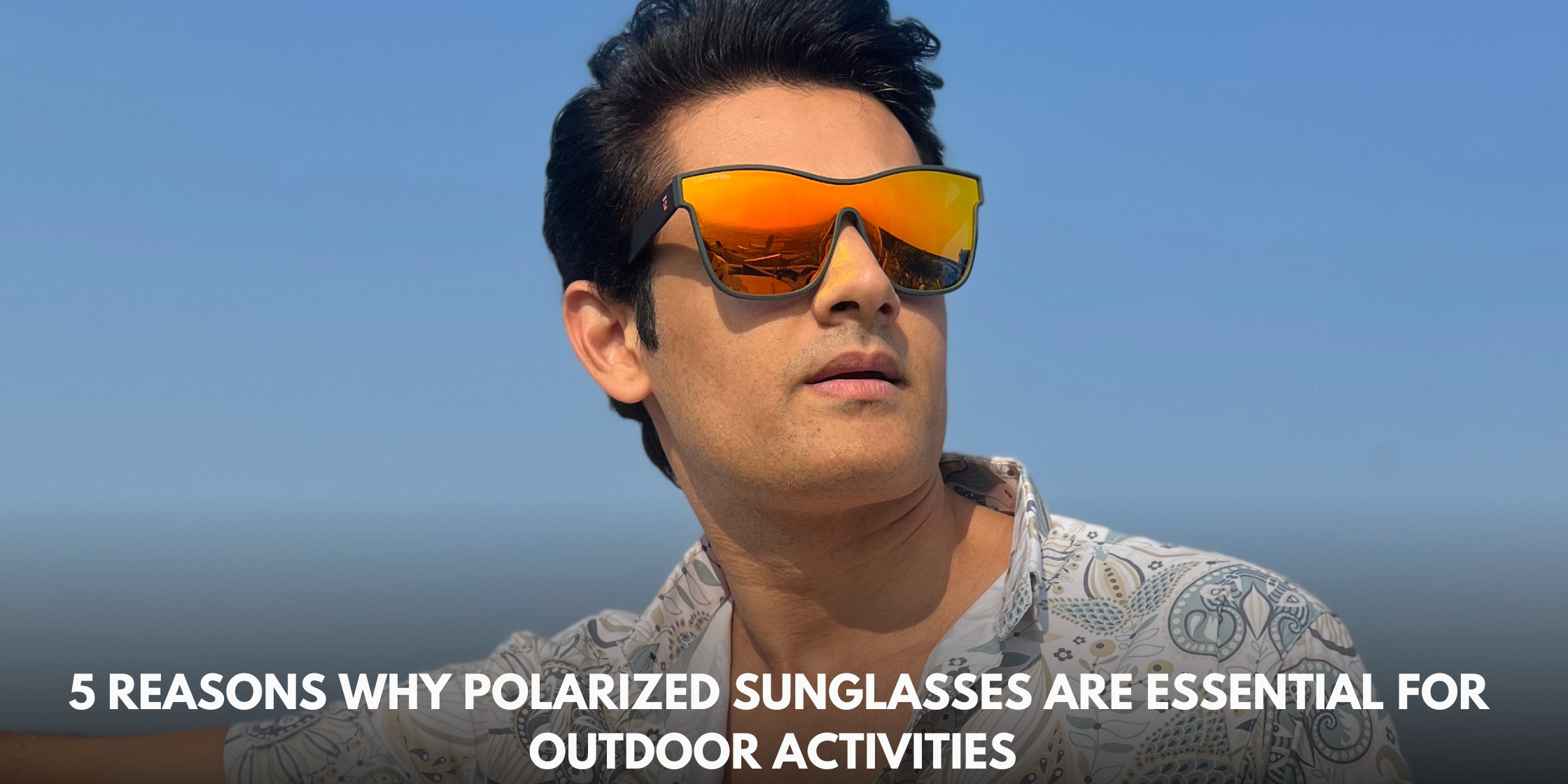 5 Reasons Why Polarized Sunglasses Are Essential for Outdoor Activities